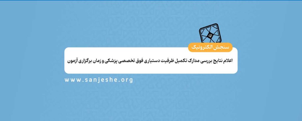 اعلام نتایج بررسی مدارک تکمیل ظرفیت دستیاری فوق تخصصی پزشکی و زمان برگزاری آزمون